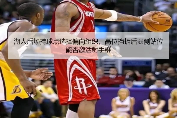 湖人后场持球点选择偏向组织，高位挡拆后弱侧站位能否激活射手群